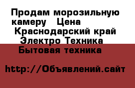 Продам морозильную камеру › Цена ­ 15 000 - Краснодарский край Электро-Техника » Бытовая техника   